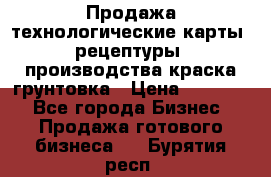 Продажа технологические карты (рецептуры) производства краска,грунтовка › Цена ­ 30 000 - Все города Бизнес » Продажа готового бизнеса   . Бурятия респ.